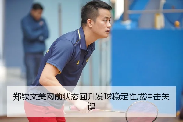 郑钦文美网前状态回升发球稳定性成冲击关键